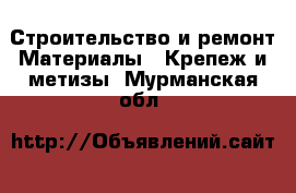 Строительство и ремонт Материалы - Крепеж и метизы. Мурманская обл.